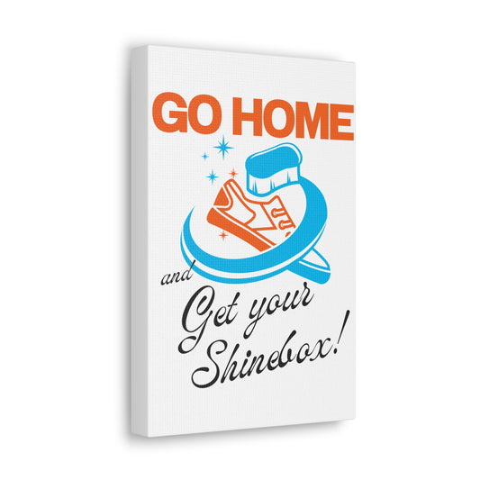 'Go Home and Get Your Shinebox!' Canvas